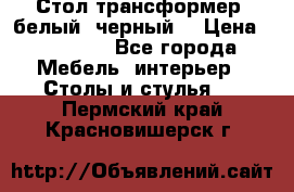 Стол трансформер (белый, черный) › Цена ­ 25 500 - Все города Мебель, интерьер » Столы и стулья   . Пермский край,Красновишерск г.